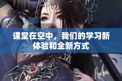 课堂在空中，我们的学习新体验和全新方式