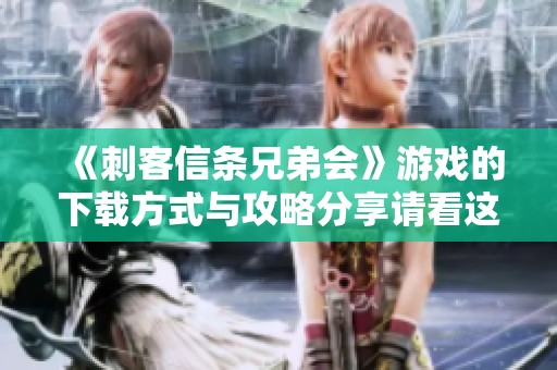 《刺客信条兄弟会》游戏的下载方式与攻略分享请看这里