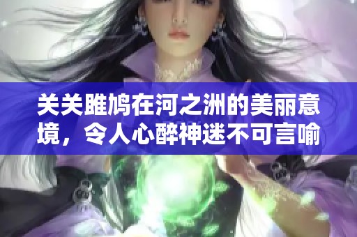 关关雎鸠在河之洲的美丽意境，令人心醉神迷不可言喻
