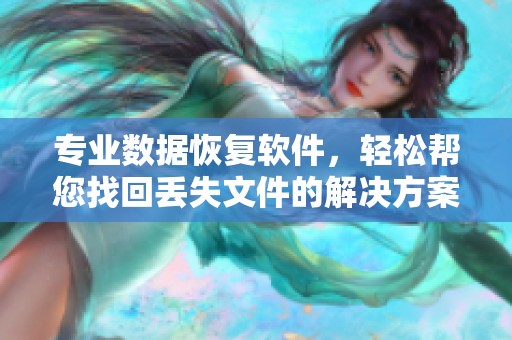 专业数据恢复软件，轻松帮您找回丢失文件的解决方案
