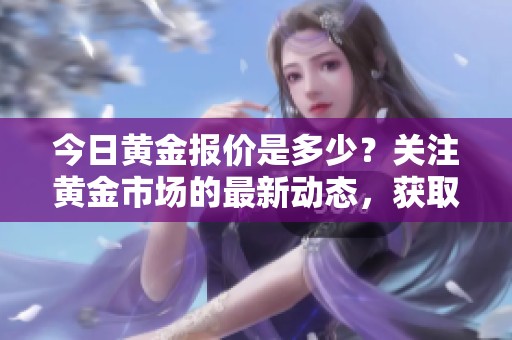 今日黄金报价是多少？关注黄金市场的最新动态，获取报价信息。