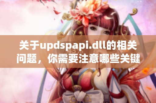 关于updspapi.dll的相关问题，你需要注意哪些关键事项呢