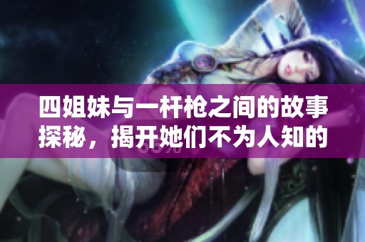 四姐妹与一杆枪之间的故事探秘，揭开她们不为人知的传奇背景