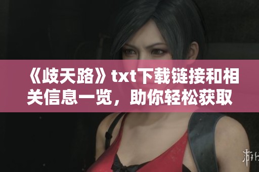 《歧天路》txt下载链接和相关信息一览，助你轻松获取精彩内容