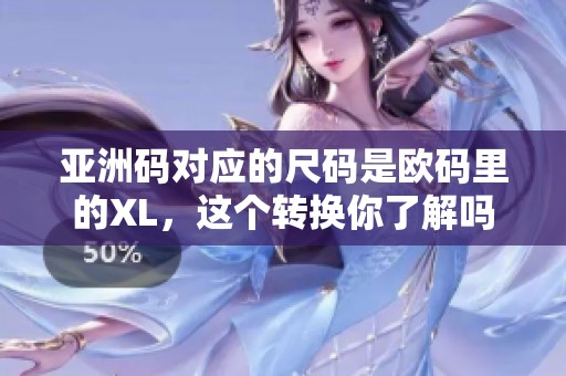 亚洲码对应的尺码是欧码里的XL，这个转换你了解吗