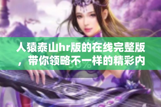 人猿泰山hr版的在线完整版，带你领略不一样的精彩内容