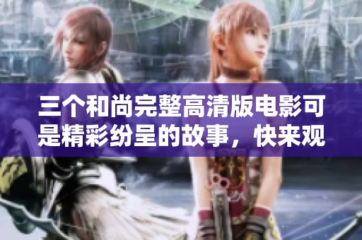 三个和尚完整高清版电影可是精彩纷呈的故事，快来观看吧！