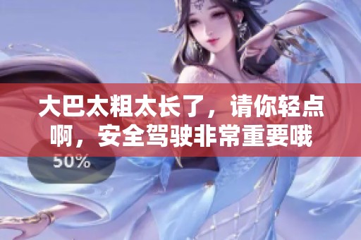 大巴太粗太长了，请你轻点啊，安全驾驶非常重要哦