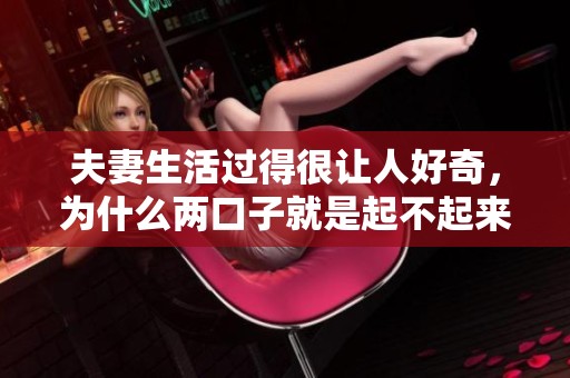 夫妻生活过得很让人好奇，为什么两口子就是起不起来呢