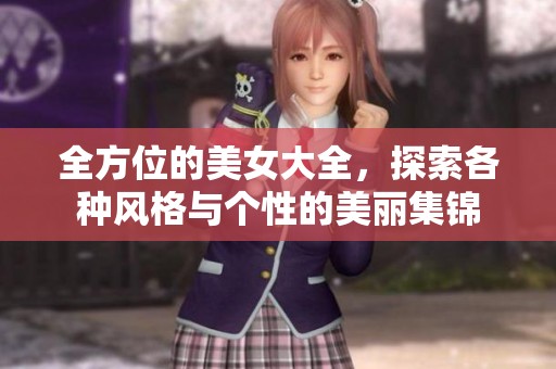 全方位的美女大全，探索各种风格与个性的美丽集锦