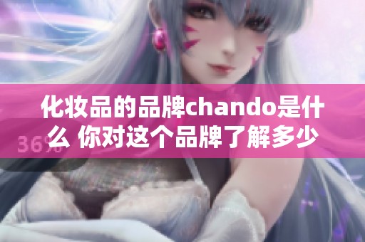 化妆品的品牌chando是什么 你对这个品牌了解多少呢