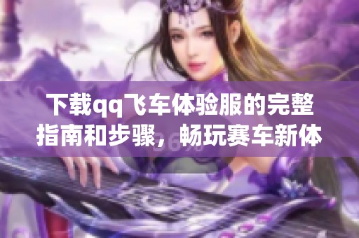 下载qq飞车体验服的完整指南和步骤，畅玩赛车新体验