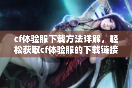 cf体验服下载方法详解，轻松获取cf体验服的下载链接与步骤