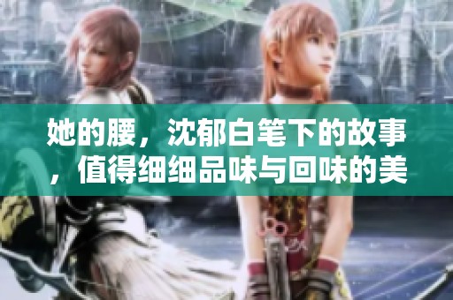 她的腰，沈郁白笔下的故事，值得细细品味与回味的美好篇章