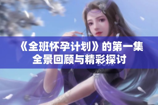 《全班怀孕计划》的第一集全景回顾与精彩探讨
