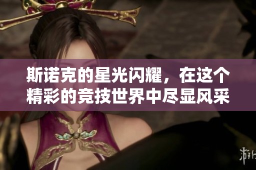 斯诺克的星光闪耀，在这个精彩的竞技世界中尽显风采
