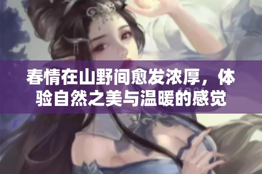 春情在山野间愈发浓厚，体验自然之美与温暖的感觉