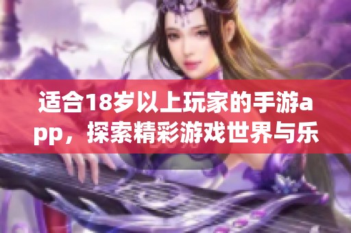 适合18岁以上玩家的手游app，探索精彩游戏世界与乐趣无限