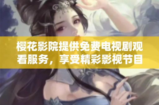 樱花影院提供免费电视剧观看服务，享受精彩影视节目请尽情体验吧