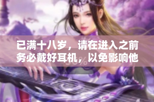 已满十八岁，请在进入之前务必戴好耳机，以免影响他人