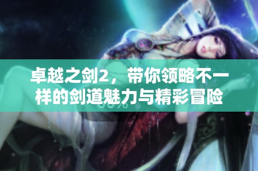 卓越之剑2，带你领略不一样的剑道魅力与精彩冒险