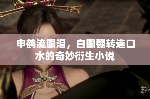 申鹤流眼泪，白眼翻转连口水的奇妙衍生小说