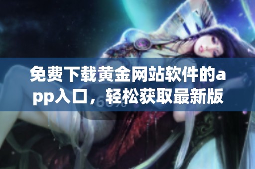 免费下载黄金网站软件的app入口，轻松获取最新版本使用体验