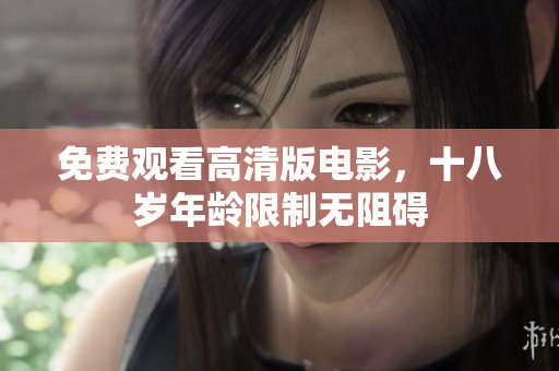 免费观看高清版电影，十八岁年龄限制无阻碍