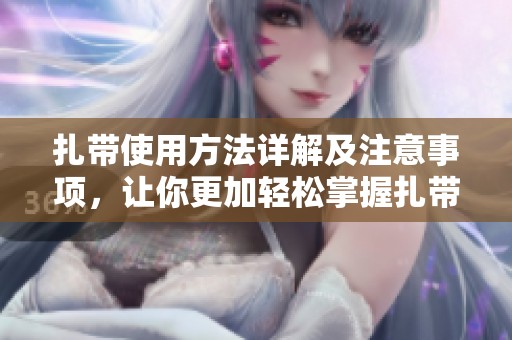 扎带使用方法详解及注意事项，让你更加轻松掌握扎带的正确用法