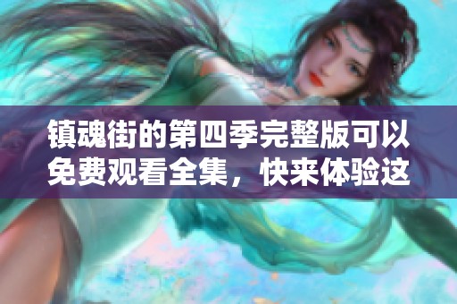 镇魂街的第四季完整版可以免费观看全集，快来体验这部精彩动画！