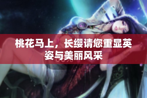 桃花马上，长缨请您重显英姿与美丽风采