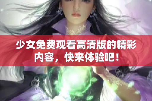 少女免费观看高清版的精彩内容，快来体验吧！