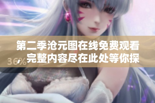 第二季沧元图在线免费观看，完整内容尽在此处等你探索！