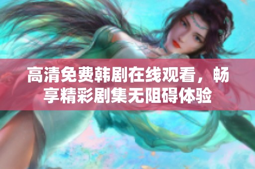 高清免费韩剧在线观看，畅享精彩剧集无阻碍体验