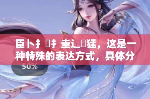 臣卜扌喿扌圭辶畐猛，这是一种特殊的表达方式，具体分析请见下文。