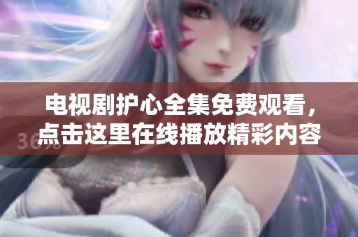 电视剧护心全集免费观看，点击这里在线播放精彩内容！