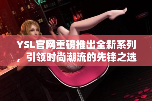 YSL官网重磅推出全新系列，引领时尚潮流的先锋之选