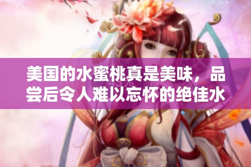 美国的水蜜桃真是美味，品尝后令人难以忘怀的绝佳水果选择