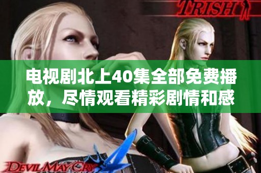电视剧北上40集全部免费播放，尽情观看精彩剧情和感人故事