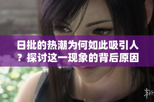 日批的热潮为何如此吸引人？探讨这一现象的背后原因