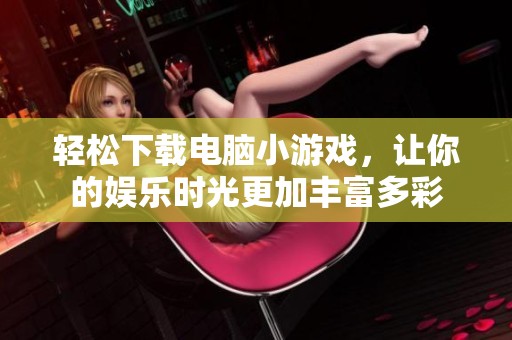 轻松下载电脑小游戏，让你的娱乐时光更加丰富多彩