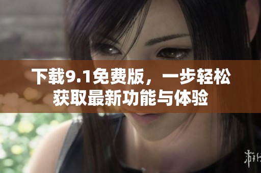 下载9.1免费版，一步轻松获取最新功能与体验