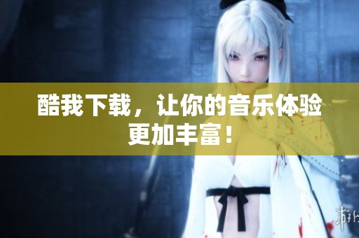 酷我下载，让你的音乐体验更加丰富！