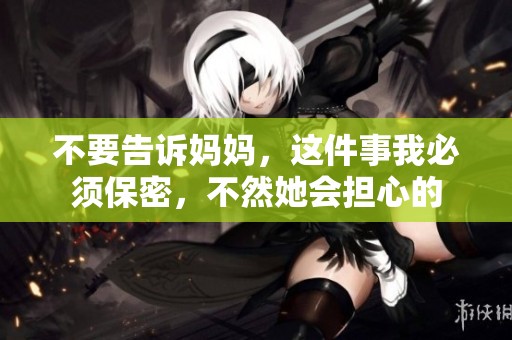 不要告诉妈妈，这件事我必须保密，不然她会担心的