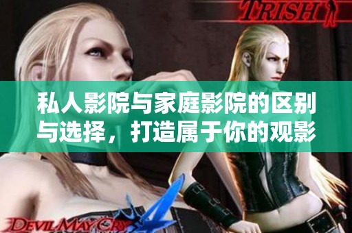 私人影院与家庭影院的区别与选择，打造属于你的观影空间