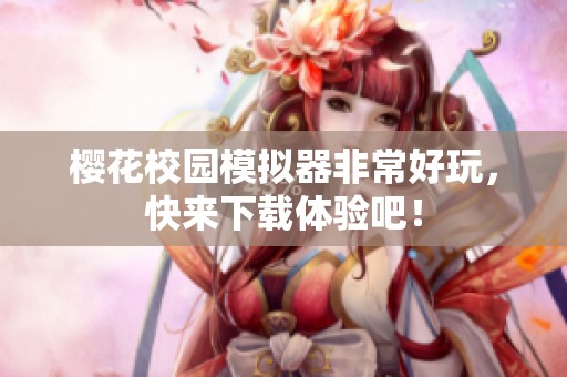 樱花校园模拟器非常好玩，快来下载体验吧！