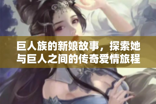 巨人族的新娘故事，探索她与巨人之间的传奇爱情旅程