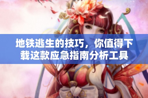 地铁逃生的技巧，你值得下载这款应急指南分析工具