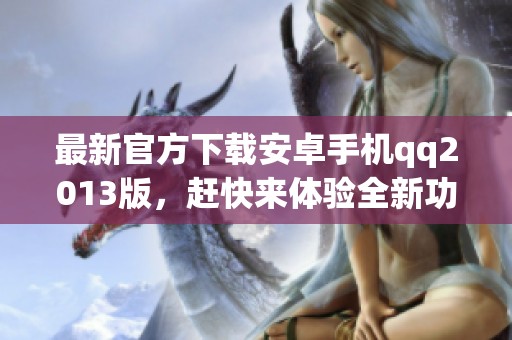 最新官方下载安卓手机qq2013版，赶快来体验全新功能吧！