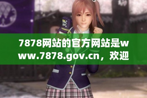 7878网站的官方网站是www.7878.gov.cn，欢迎大家访问获取更多信息。